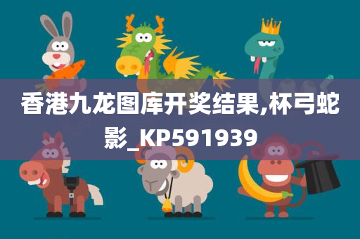 香港九龙图库开奖结果,杯弓蛇影_KP591939