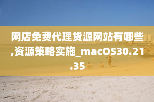 网店免费代理货源网站有哪些,资源策略实施_macOS30.21.35