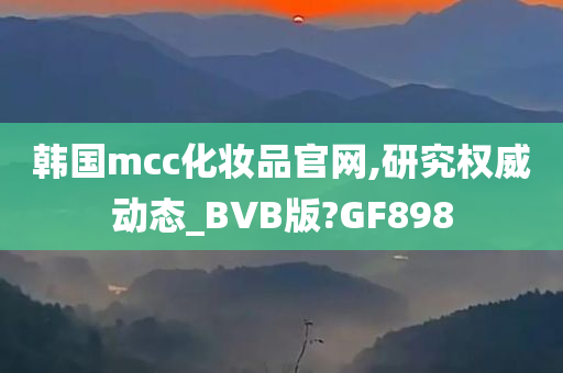 韩国mcc化妆品官网,研究权威动态_BVB版?GF898