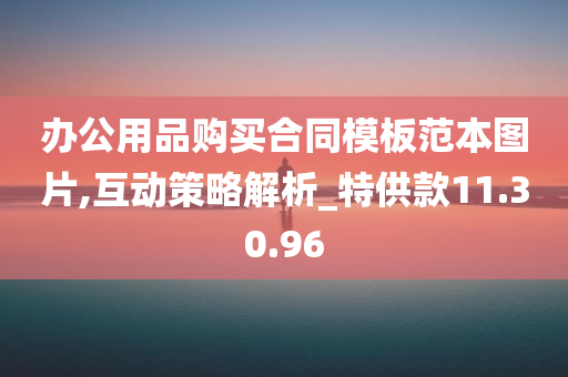 办公用品购买合同模板范本图片,互动策略解析_特供款11.30.96