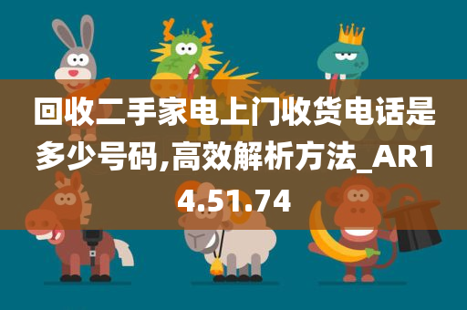 回收二手家电上门收货电话是多少号码,高效解析方法_AR14.51.74