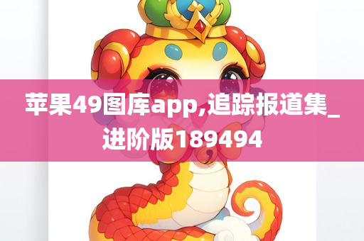 苹果49图库app,追踪报道集_进阶版189494