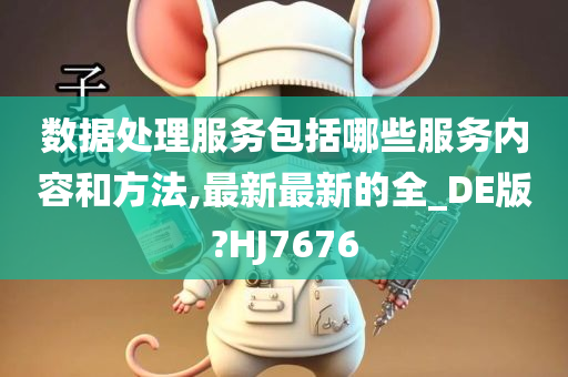 数据处理服务包括哪些服务内容和方法,最新最新的全_DE版?HJ7676