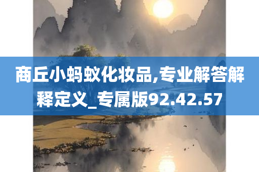 商丘小蚂蚁化妆品,专业解答解释定义_专属版92.42.57