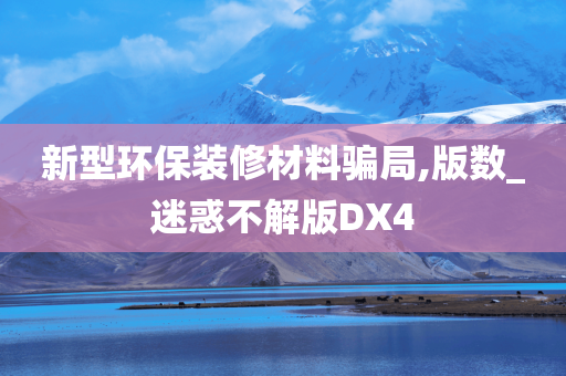 新型环保装修材料骗局,版数_迷惑不解版DX4