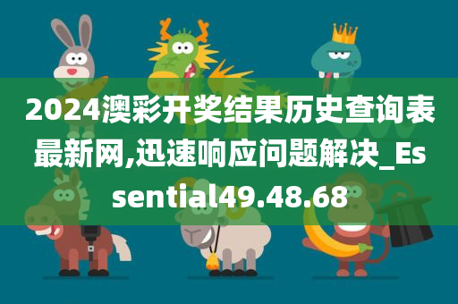 2024澳彩开奖结果历史查询表最新网,迅速响应问题解决_Essential49.48.68