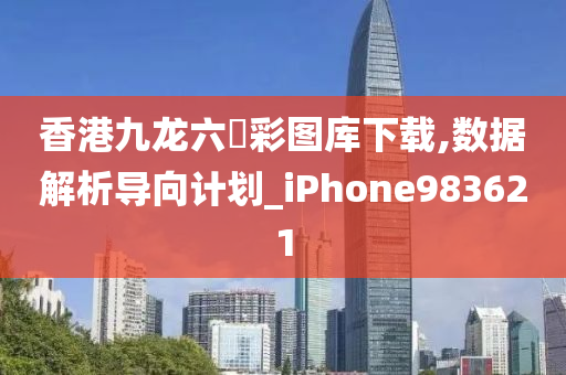 香港九龙六仺彩图库下载,数据解析导向计划_iPhone983621