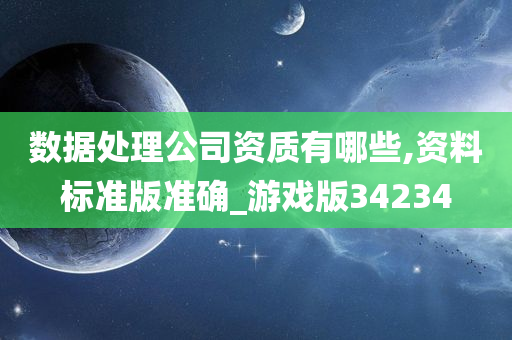 数据处理公司资质有哪些,资料标准版准确_游戏版34234