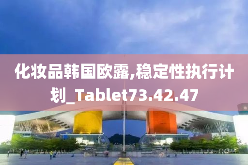 化妆品韩国欧露,稳定性执行计划_Tablet73.42.47