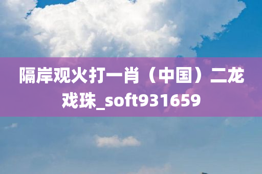 隔岸观火打一肖（中国）二龙戏珠_soft931659