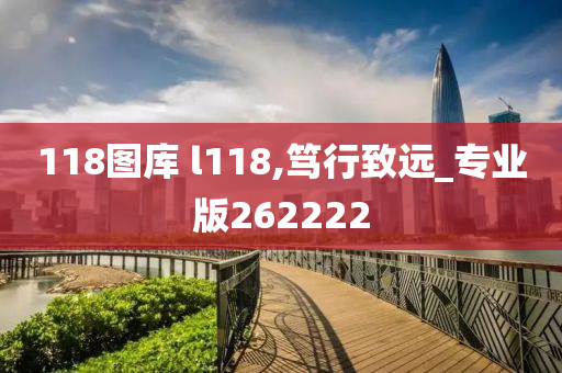 118图库 l118,笃行致远_专业版262222