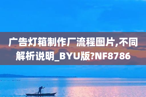 广告灯箱制作厂流程图片,不同解析说明_BYU版?NF8786