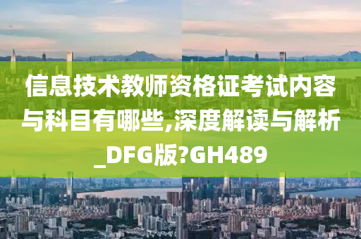 信息技术教师资格证考试内容与科目有哪些,深度解读与解析_DFG版?GH489