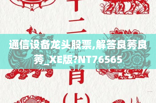 通信设备龙头股票,解答良莠良莠_XE版?NT76565