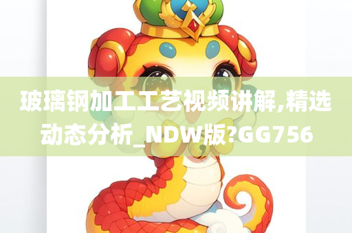 玻璃钢加工工艺视频讲解,精选动态分析_NDW版?GG756