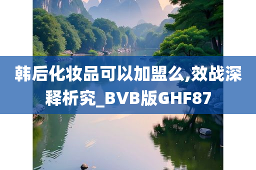 韩后化妆品可以加盟么,效战深释析究_BVB版GHF87