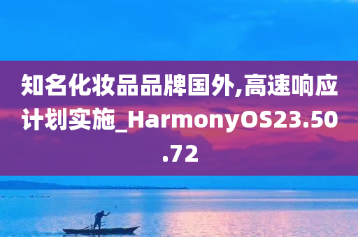 知名化妆品品牌国外,高速响应计划实施_HarmonyOS23.50.72