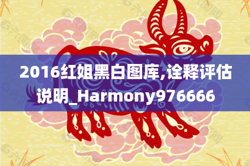 2016红姐黑白图库,诠释评估说明_Harmony976666