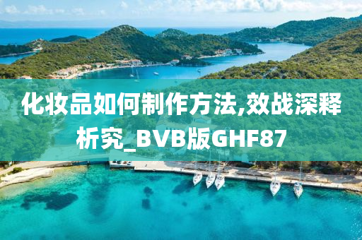 化妆品如何制作方法,效战深释析究_BVB版GHF87