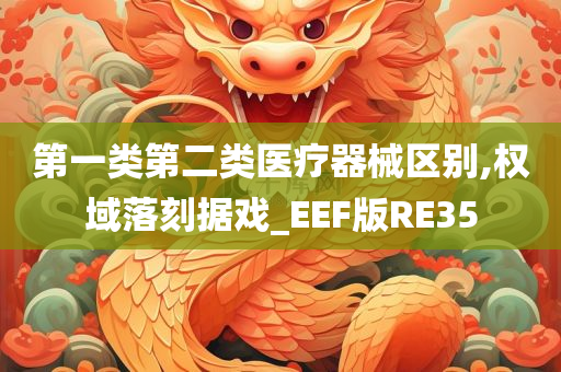 第一类第二类医疗器械区别,权域落刻据戏_EEF版RE35