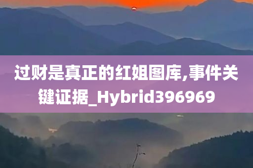 过财是真正的红姐图库,事件关键证据_Hybrid396969