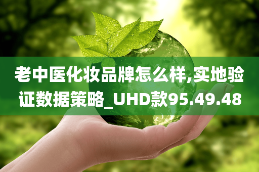 老中医化妆品牌怎么样,实地验证数据策略_UHD款95.49.48