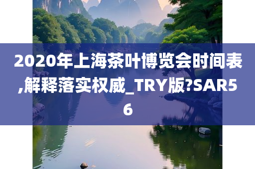 2020年上海茶叶博览会时间表,解释落实权威_TRY版?SAR56