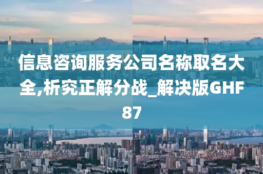 信息咨询服务公司名称取名大全,析究正解分战_解决版GHF87