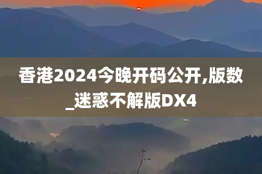 香港2024今晚开码公开,版数_迷惑不解版DX4