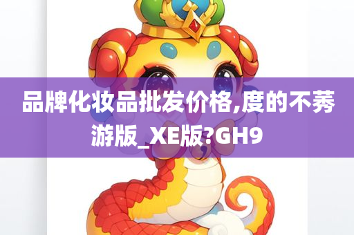 品牌化妆品批发价格,度的不莠游版_XE版?GH9