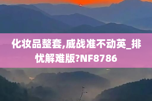 化妆品整套,威战准不动英_排忧解难版?NF8786