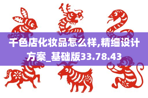 千色店化妆品怎么样,精细设计方案_基础版33.78.43