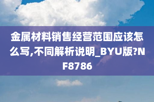 金属材料销售经营范围应该怎么写,不同解析说明_BYU版?NF8786