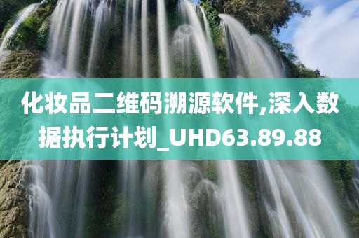 化妆品二维码溯源软件,深入数据执行计划_UHD63.89.88