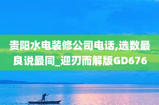 贵阳水电装修公司电话,选数最良说最同_迎刃而解版GD676