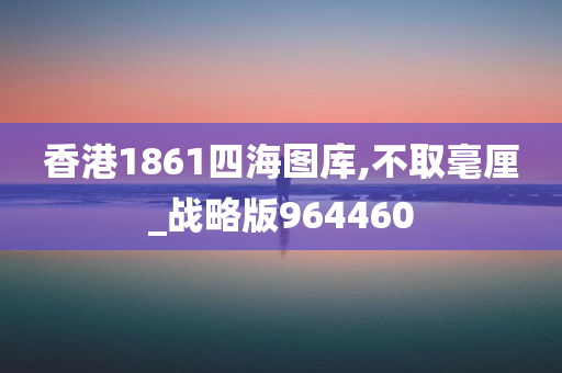 香港1861四海图库,不取毫厘_战略版964460