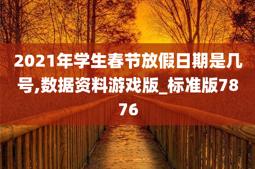 2021年学生春节放假日期是几号,数据资料游戏版_标准版7876