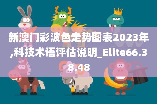 新澳门彩波色走势图表2023年,科技术语评估说明_Elite66.38.48