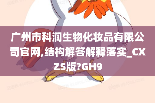 广州市科润生物化妆品有限公司官网,结构解答解释落实_CXZS版?GH9