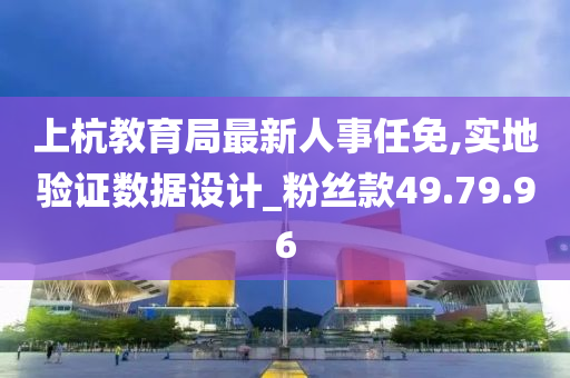 上杭教育局最新人事任免,实地验证数据设计_粉丝款49.79.96