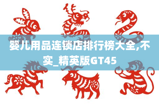 婴儿用品连锁店排行榜大全,不实_精英版GT45