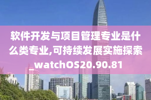 软件开发与项目管理专业是什么类专业,可持续发展实施探索_watchOS20.90.81