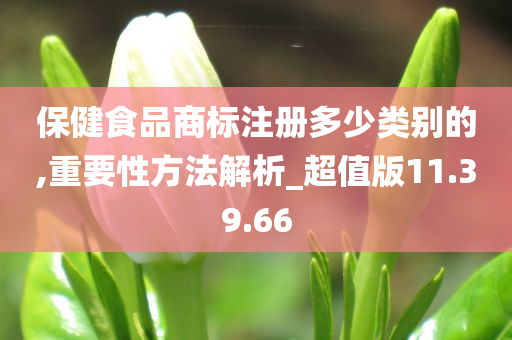 保健食品商标注册多少类别的,重要性方法解析_超值版11.39.66