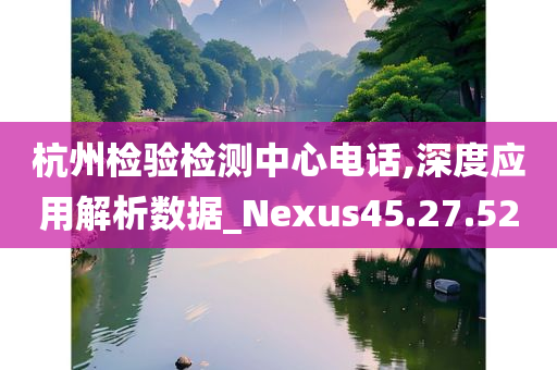 杭州检验检测中心电话,深度应用解析数据_Nexus45.27.52