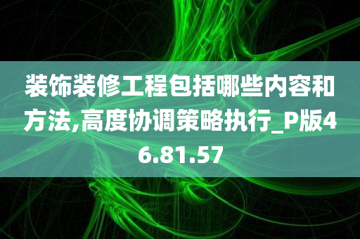 装饰装修工程包括哪些内容和方法,高度协调策略执行_P版46.81.57