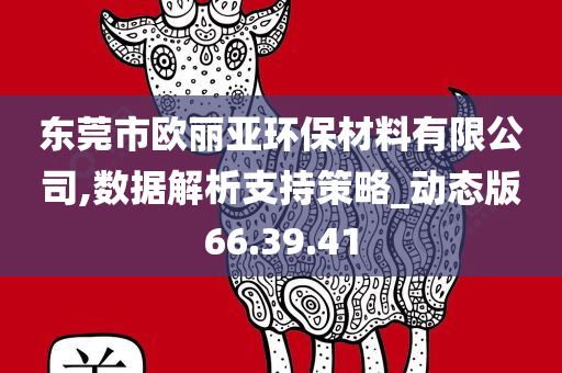 东莞市欧丽亚环保材料有限公司,数据解析支持策略_动态版66.39.41