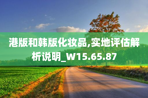 港版和韩版化妆品,实地评估解析说明_W15.65.87