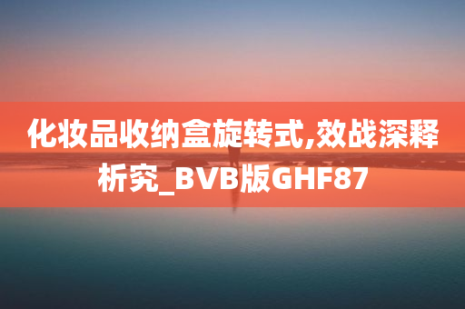 化妆品收纳盒旋转式,效战深释析究_BVB版GHF87