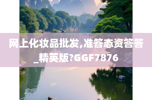 网上化妆品批发,准答态资答答_精英版?GGF7876