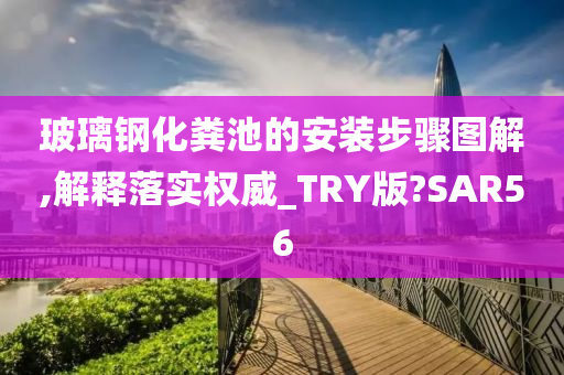 玻璃钢化粪池的安装步骤图解,解释落实权威_TRY版?SAR56